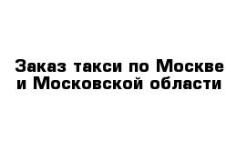 Заказ такси по Москве и Московской области